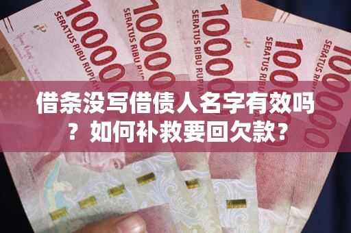 武汉借条没写借债人名字有效吗？如何补救要回欠款？