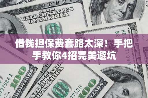 武汉借钱担保费套路太深！手把手教你4招完美避坑