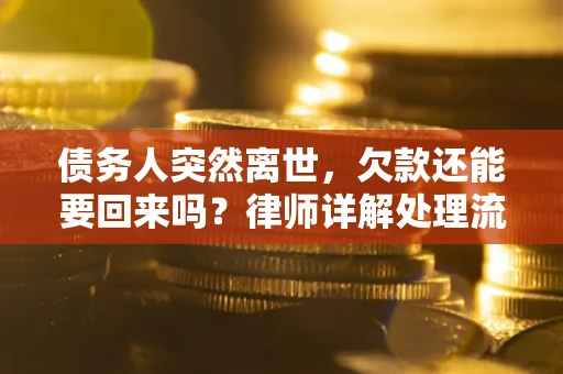 武汉债务人突然离世，欠款还能要回来吗？律师详解处理流程