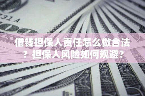 武汉借钱担保人责任怎么做合法？担保人风险如何规避？