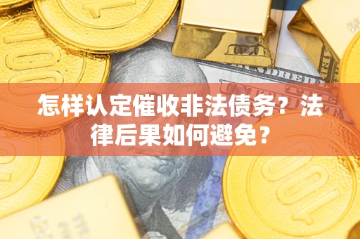 武汉怎样认定催收非法债务？法律后果如何避免？