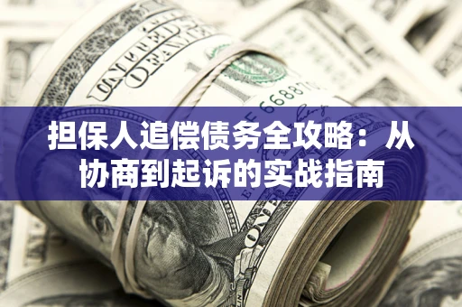 武汉担保人追偿债务全攻略:从协商到起诉的实战指南 武汉担保人追偿债务全攻略:从协商到起诉的实战指南
