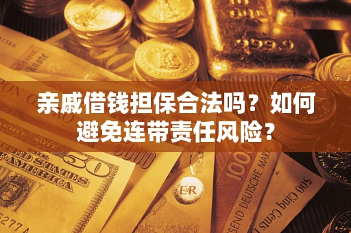 武汉亲戚借钱担保合法吗？如何避免连带责任风险？