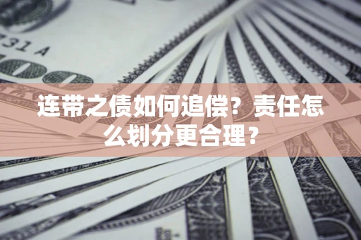 武汉连带之债如何追偿？责任怎么划分更合理？