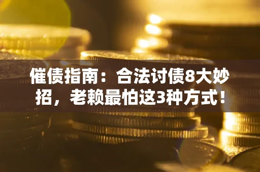 武汉催债指南：合法讨债8大妙招，老赖最怕这3种方式！