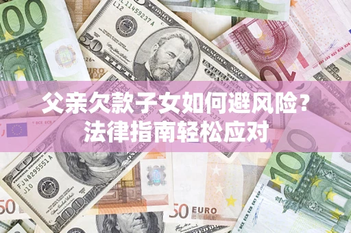 武汉父亲欠款子女如何避风险？法律指南轻松应对