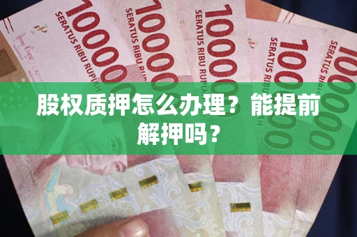 武汉股权质押怎么办理？能提前解押吗？