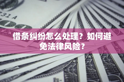 武汉借条纠纷怎么处理？如何避免法律风险？