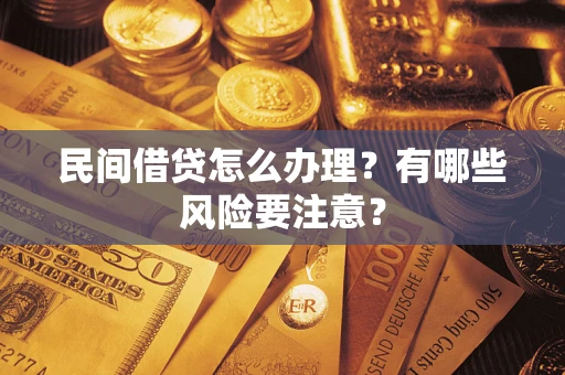 武汉民间借贷怎么办理？有哪些风险要注意？