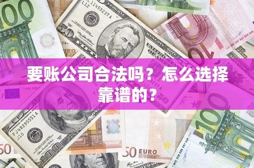 武汉要账公司合法吗？怎么选择靠谱的？