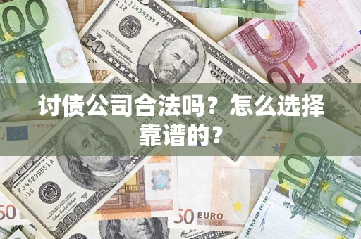 武汉讨债公司合法吗？怎么选择靠谱的？