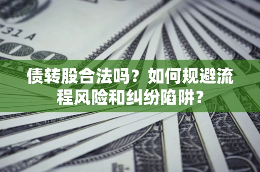 武汉债转股合法吗？如何规避流程风险和纠纷陷阱？