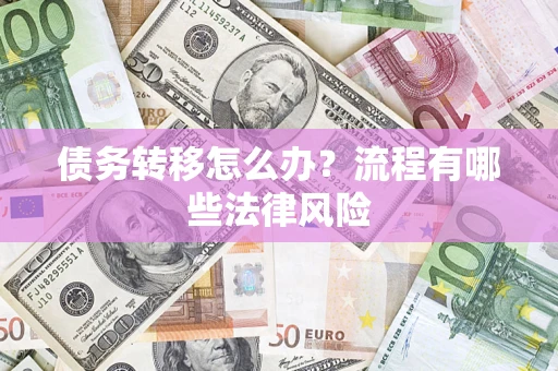 武汉债务转移怎么办？流程有哪些法律风险