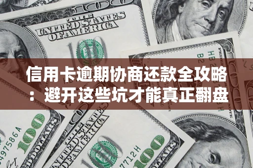 武汉信用卡逾期协商还款全攻略：避开这些坑才能真正翻盘